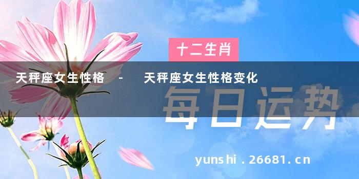 天秤座女生性格 - 天秤座女生性格变化